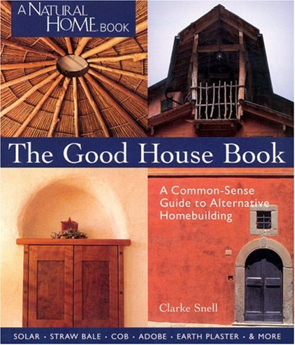 The Good House Book: A Common-Sense Guide to Alternative Homebuilding Solar * Straw Bale * Cob * ...