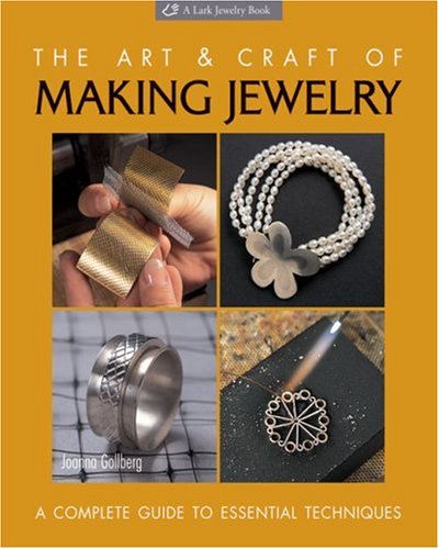 The Art and Craft of Making Jewelry : A Complete Guide to Essential Techniques