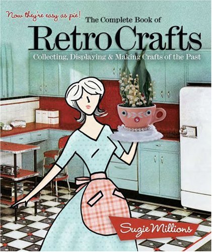 The Complete Book of Retro Crafts: Collecting, Displaying Making Crafts of the Past