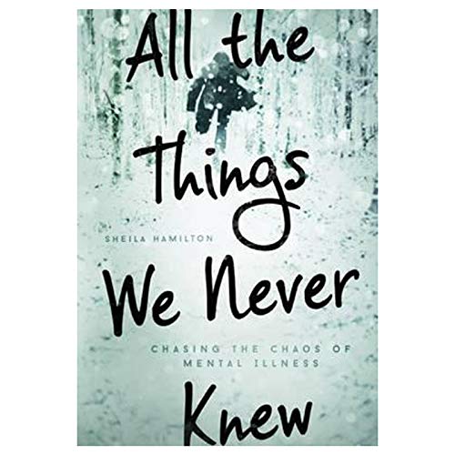 All the Things We Never Knew: Chasing the Chaos of Mental Illness