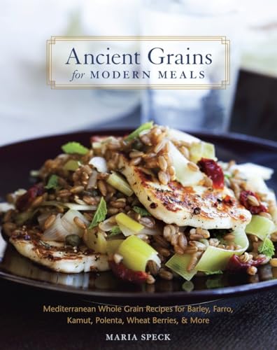 ANCIENT GRAINS for MODERN MEALS Mediterranean whole Grain Recipes for Barley, Farro, Kamut, Polen...