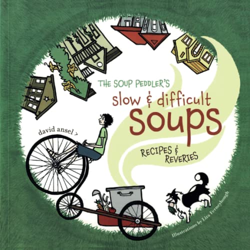 The Soup Peddler's Slow and Difficult Soups: Recipes and Reveries