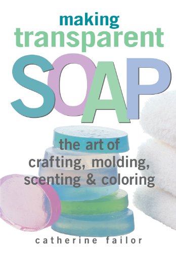 Making Transparent Soap The Art of Crafting, Molding, Scenting & Coloring