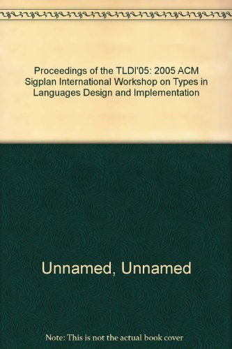 Proceedings of the TLDI'05: 2005 ACM Sigplan International Workshop on Types in Languages Design ...