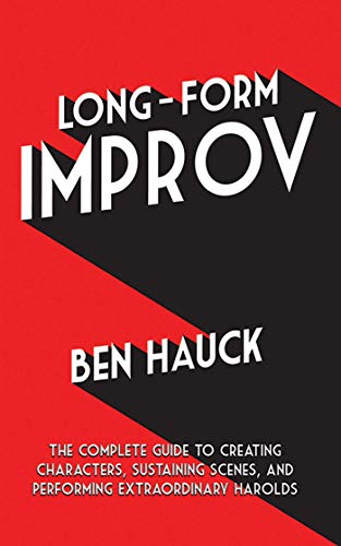 Long-Form Improv: The Complete Guide to Creating Characters, Sustaining Scenes, and Performing Ex...