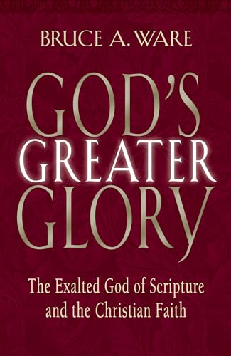 God's Greater Glory: The Exalted God Of Scripture And The Christian Faith
