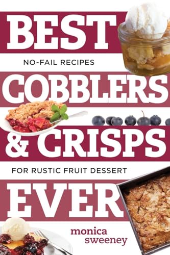 Best Cobblers and Crisps Ever : No-Fail Recipes for Rustic Fruit Desserts