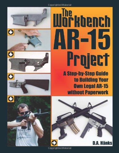The Workbench Ar-15 Project: A Step-by-step Guide to Building Your Own Legal Ar-15 Without Paperwork