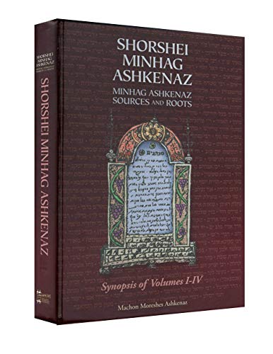 Shorshei Minhag Ashkenaz:Minhag Ashkenaz Sources and Roots: Synopsis of Volumes I-IV