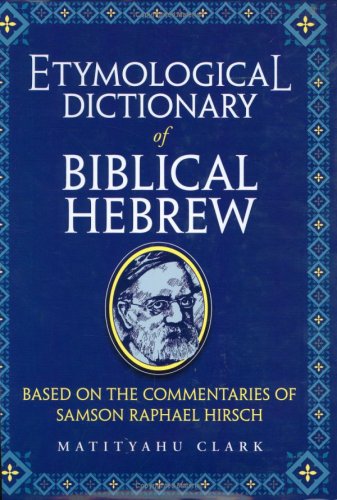 Etymological Dictionary of Biblical Hebrew: Based on the Commentaries of Samson Raphael Hirsch (E...