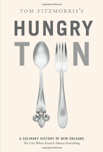 Tom Fitzmorris's Hungry Town - a Culinary History of New Orleans - the city Where Food is Almost ...