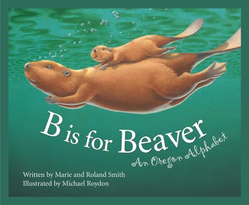 B Is for Beaver: An Oregon Alphabet (Alphabet Series)