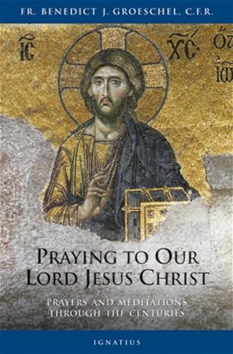 Praying To Our Lord Jesus Christ Prayers and Meditations Through the Centuries