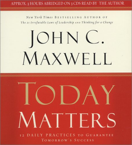 Today Matters: 12 Daily Practices to Guarantee Tomorrows Success