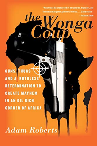 The Wonga Coup: Guns, Thugs, and a Ruthless Determination to Create Mayhem In an Oil-Rich Corner ...