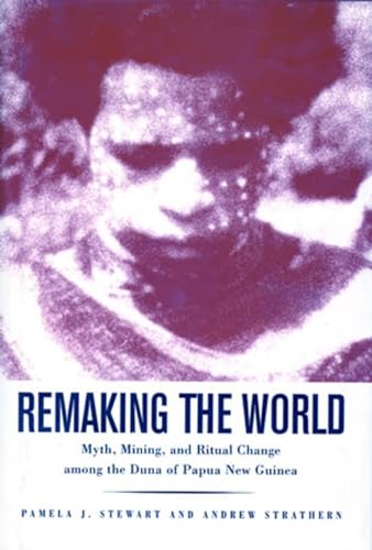 REMAKING THE WORLD; MYTH, MINING, AND RITUAL CHANGE AMONG THE DUNA OF PAPUA NEW GUINEA