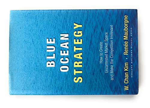 Blue Ocean Strategy. How to Create Uncontested Market Space and Make the Competition Irrelevant.