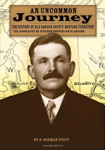 

An Uncommon Journey: The History of Old Dawson County, Montana Territory, the Biography of Stephen Norton Van Blaricom