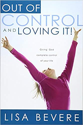 Out Of Control And Loving It: Giving God Complete Control of Your Life