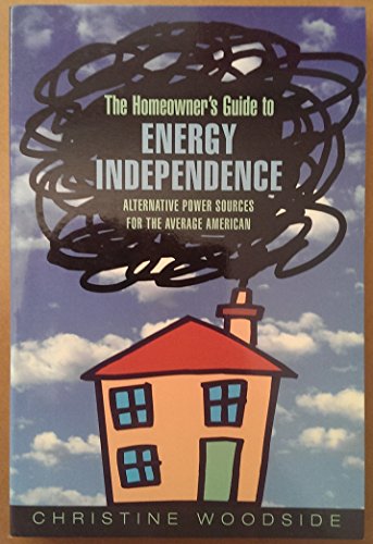 Homeowners Guide to Energy Independence : Alternative Power Sources for the Average American