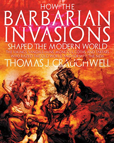 How the Barbarian Invasions Shaped the Modern World: The Vikings, Vandals, Huns, Mongols, Goths, ...