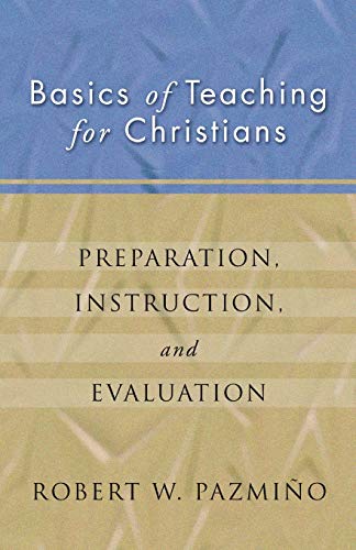 Basics of Teaching for Christians: Preparation, Instruction, Evaluation