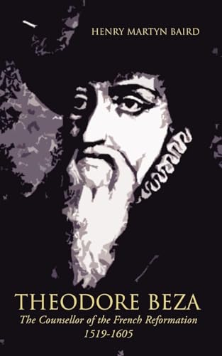 Theodore Beza: The Counsellor of the French Reformation 1519-1605