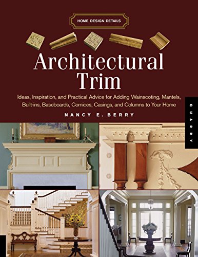 ARCHITECTURAL TRIM: IDEAS, INSPIRATION, AND PRACTICAL ADVICE FOR ADDING WAINSCOTING, MANTELS, BUI...