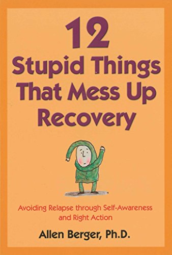 12 Stupid Things That Mess Up Recovery: Avoiding Relapse through Self-Awareness and Right Action ...