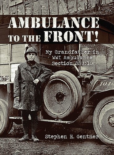 Ambulance to the Front!: My Grandfather in WWI Ambulance Section SSU510