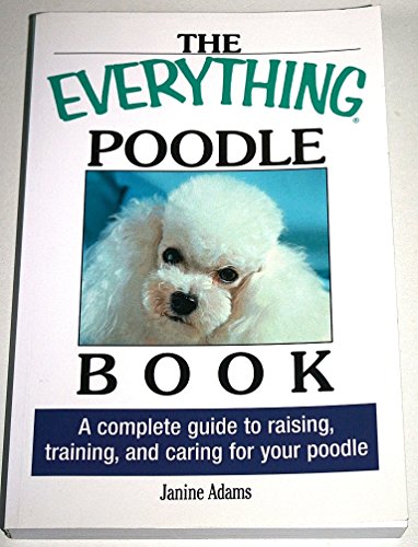 The Everything Poodle Book: A complete guide to raising, training, and caring for your poodle