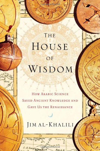 The House of Wisdom How Arabic Science Saved Ancient Knowledge and Gave Us the Renaissance