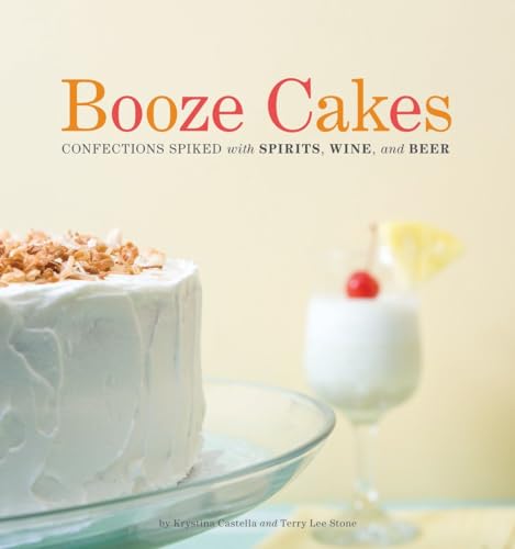 BOOZE CAKES Confections Spiked with SPIRITS, WINE, AND BEER