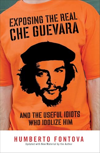 Exposing the Real Che Guevara: And the Useful Idiots Who Idolize Him