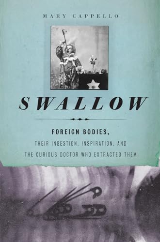 Swallow: Foreign Bodies, Their Ingestion, Inspiration, and the Curious Doctor Who Extracted Them
Swallow: Foreign Bodies, Their Ingestion, Inspiration, and the Curious Doctor Who Extracted Them