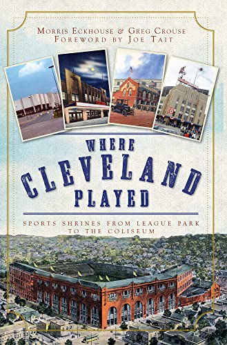 Where Cleveland Played: Sports Shrines from League Park to the Coliseum (Lost)