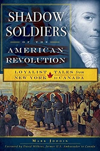 Shadow Soldiers Of The American Revolution : Loyalist Tales from New York To Canada