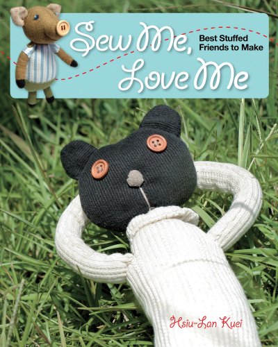 Sew Me, Love Me : Best Stuffed Friends to Make