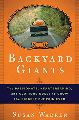 BACKYARD GIANTS, THE PASSIONATE, HEART BREAKING, AND GLORIOUS QUEST TO GROW THE BIGGEST PUMPKIN EVER