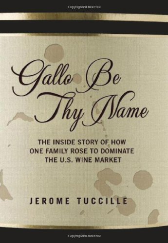 Gallo Be Thy Name: The Inside Story of How a Secretive but Well-connected Family Rose to Dominate...