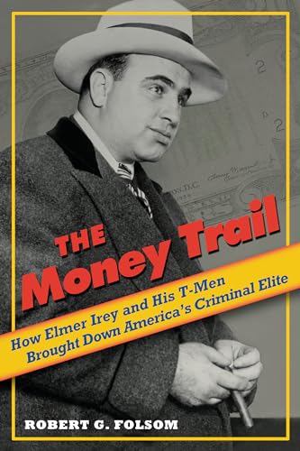 The Money Trail How Elmer Irey and His T-Men Brought Down America's Criminal Elite