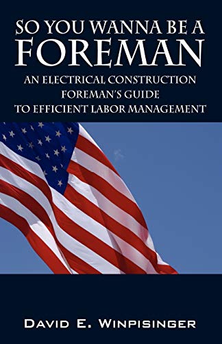 So You Wanna be a Foreman: An Electrical Construction Foreman's Guide to Efficient Labor Management
So You Wanna be a Foreman: An Electrical Construction Foreman's Guide to Efficient Labor Management
