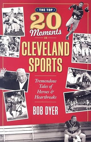 The Top 20 Moments in Cleveland Sports: Tremendous Tales of Heroes and Heartbreaks