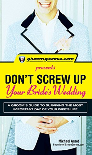 GroomGroove.com Presents Don't Screw Up Your Bride's Wedding: A Groom's Guide to Surviving the Mo...
