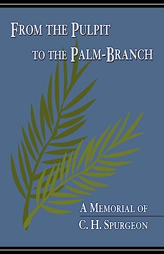 From the Pulpit to the Palm-Branch: A Memorial to C.H. Spurgeon