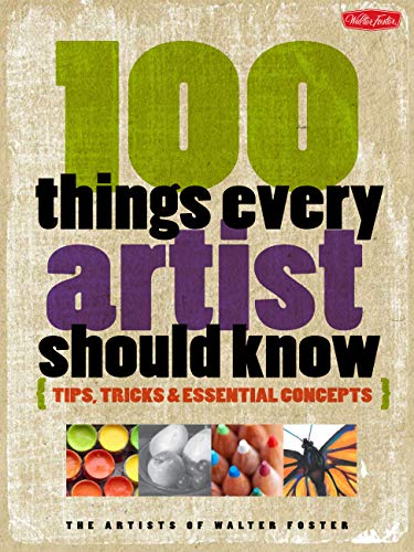 100 Things Every Artist Should Know: Tips, tricks essential concepts