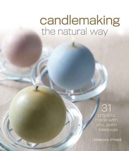 Candlemaking the Natural Way: 31 Projects Made With Soy, Palm Beeswax