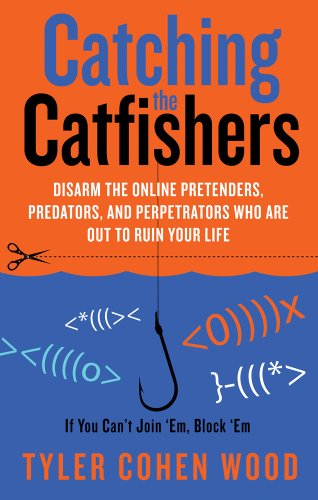Catching the Catfishers: Disarm the Online Pretenders, Predators and Perpetrators Who are Out to ...