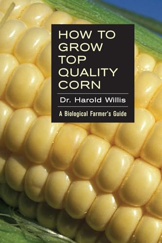 How to Grow Top Quality Corn: A Biological Farmers Guide