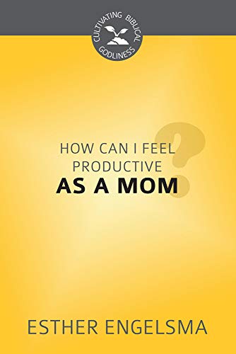 How Can I Feel Productive as a Mom (Cultivating Biblical Godliness)